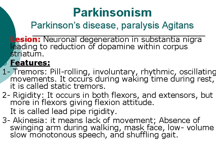 Parkinsonism Parkinson’s disease, paralysis Agitans Lesion: Neuronal degeneration in substantia nigra leading to reduction