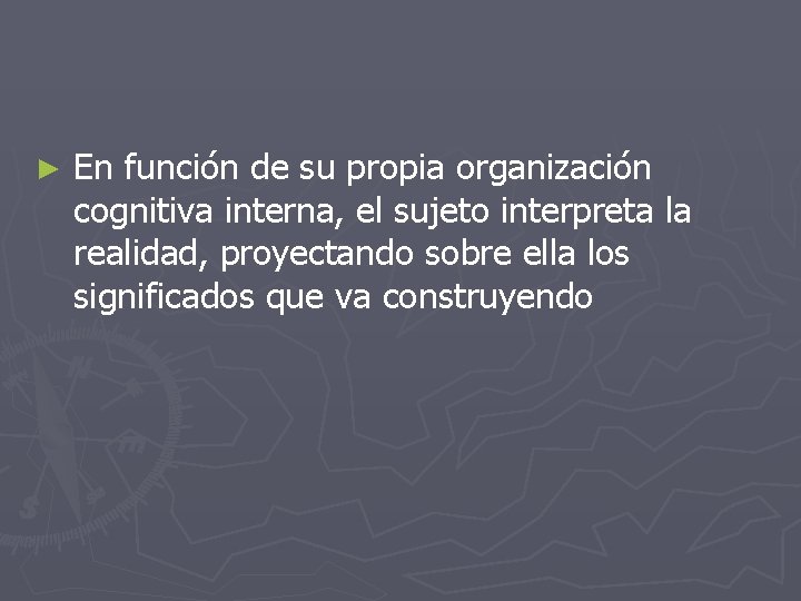 ► En función de su propia organización cognitiva interna, el sujeto interpreta la realidad,