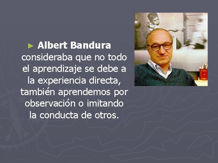 Albert Bandura consideraba que no todo el aprendizaje se debe a la experiencia directa,