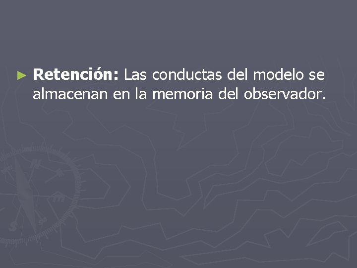 ► Retención: Las conductas del modelo se almacenan en la memoria del observador. 