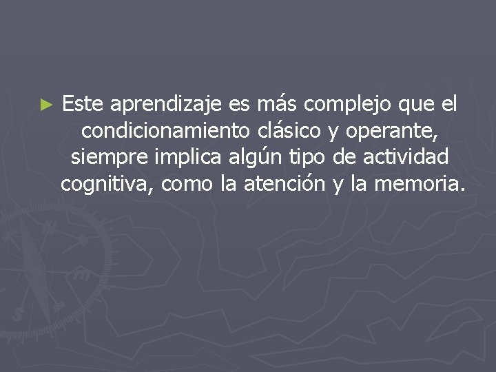 ► Este aprendizaje es más complejo que el condicionamiento clásico y operante, siempre implica