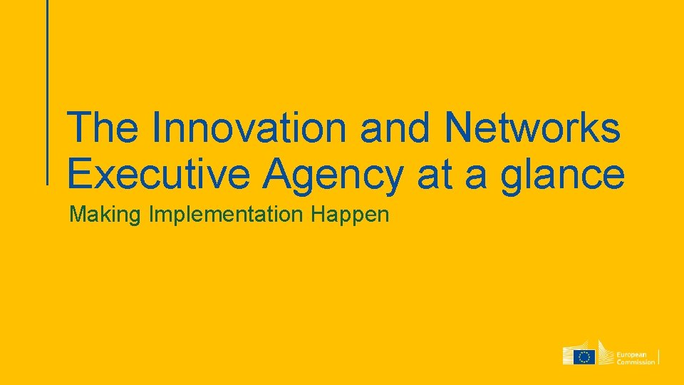 The Innovation and Networks Executive Agency at a glance Making Implementation Happen 