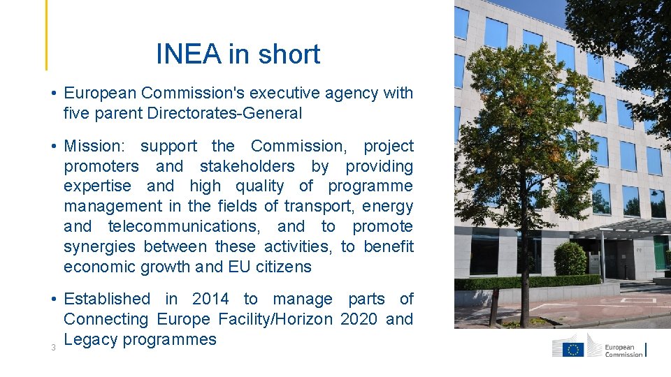 INEA in short • European Commission's executive agency with five parent Directorates-General • Mission: