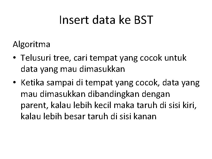 Insert data ke BST Algoritma • Telusuri tree, cari tempat yang cocok untuk data