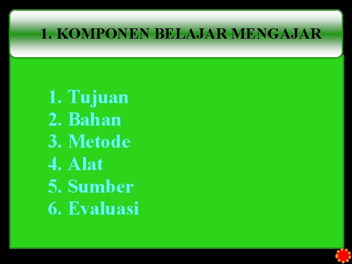 1. KOMPONEN BELAJAR MENGAJAR 1. Tujuan 2. Bahan 3. Metode 4. Alat 5. Sumber