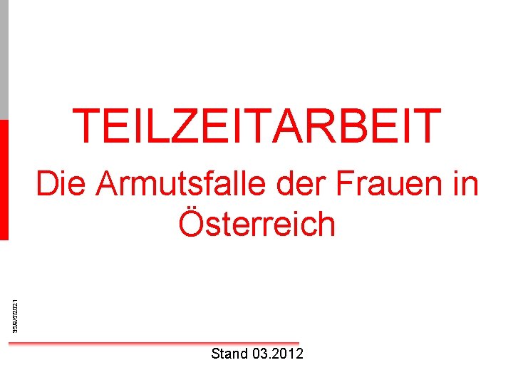 TEILZEITARBEIT 35/9/5/2021 Die Armutsfalle der Frauen in Österreich Stand 03. 2012 