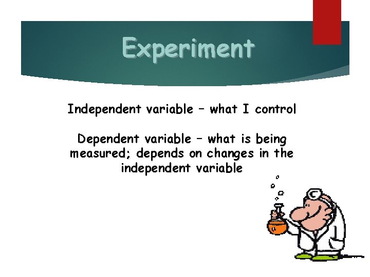 Experiment Independent variable – what I control Dependent variable – what is being measured;