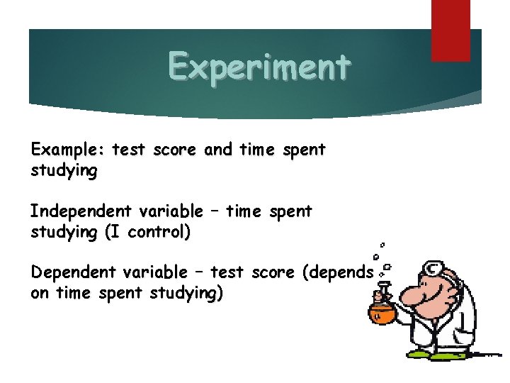 Experiment Example: test score and time spent studying Independent variable – time spent studying
