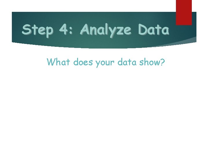 Step 4: Analyze Data What does your data show? 