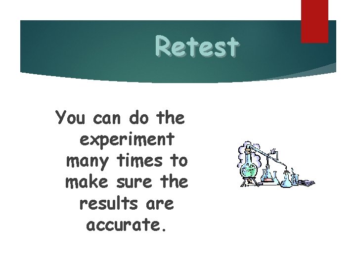 Retest You can do the experiment many times to make sure the results are