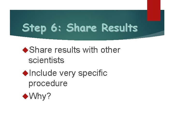 Step 6: Share Results Share results with other scientists Include very specific procedure Why?
