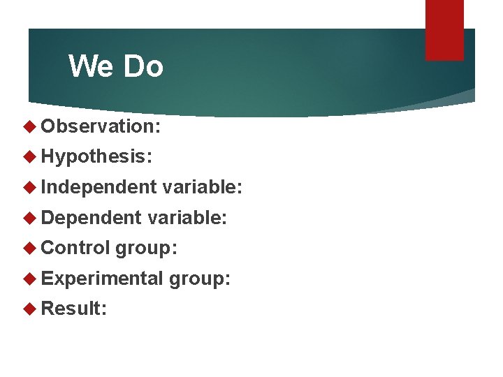 We Do Observation: Hypothesis: Independent Dependent Control variable: group: Experimental Result: group: 