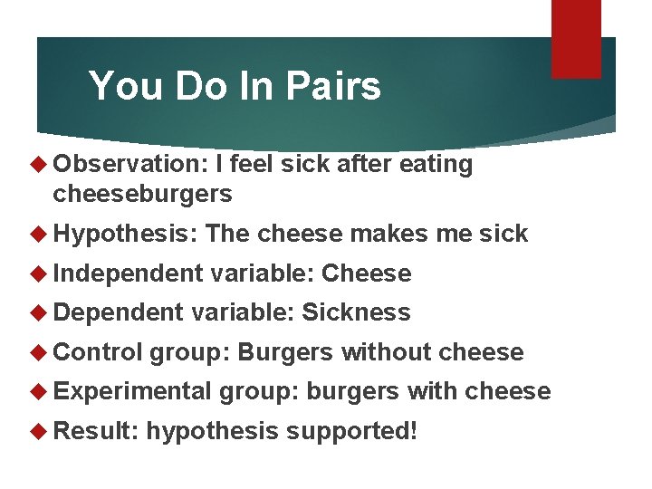 You Do In Pairs Observation: I feel sick after eating cheeseburgers Hypothesis: The cheese