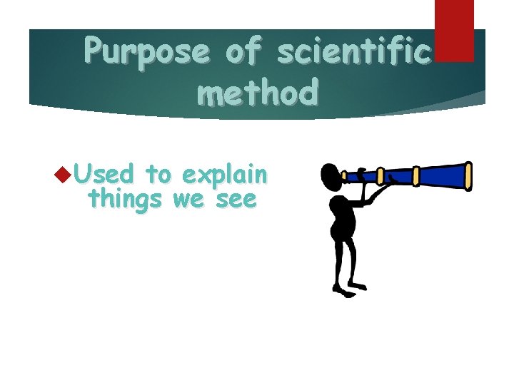 Purpose of scientific method Used to explain things we see 