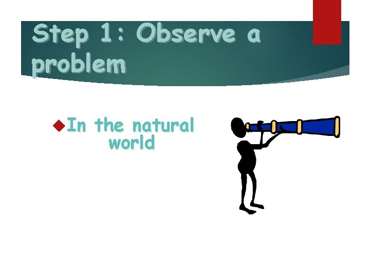 Step 1: Observe a problem In the natural world 