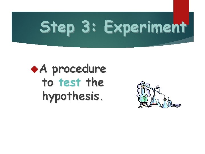 Step 3: Experiment A procedure to test the hypothesis. 
