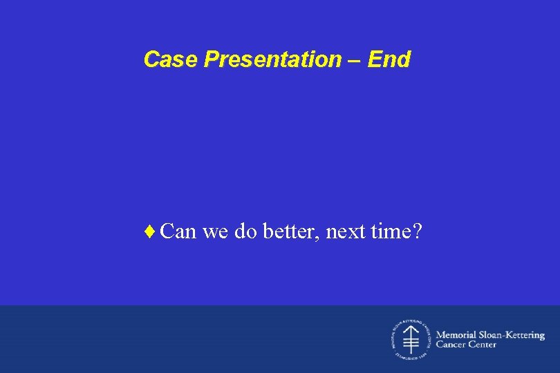 Case Presentation – End ¨ Can we do better, next time? 