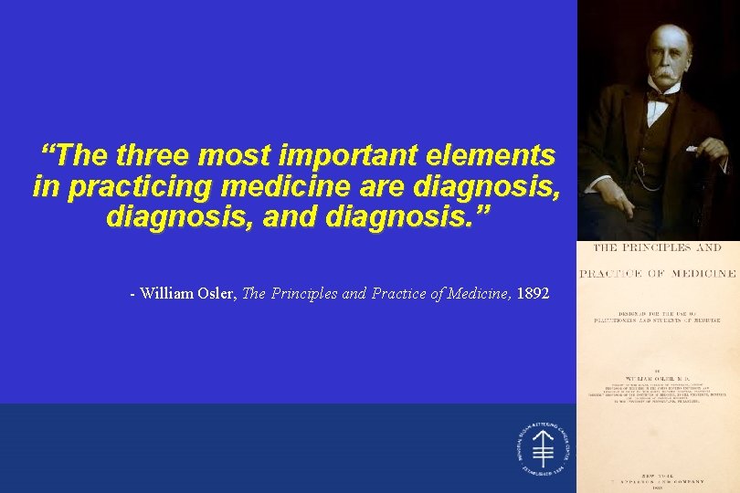 “The three most important elements in practicing medicine are diagnosis, and diagnosis. ” -