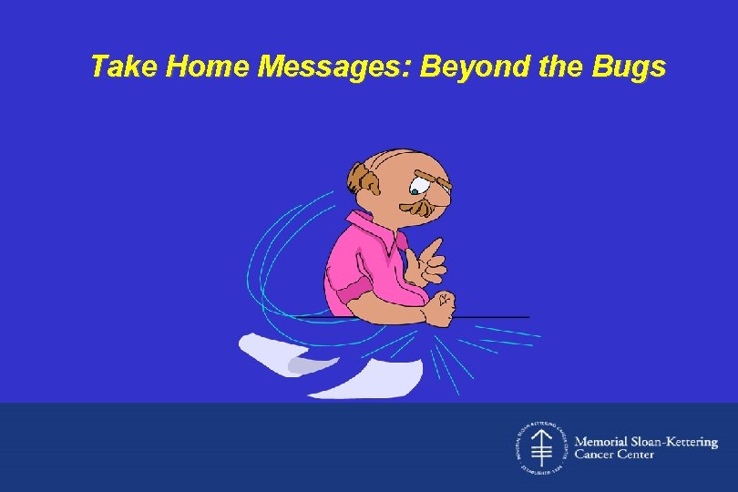 Take Home Messages: Beyond the Bugs 