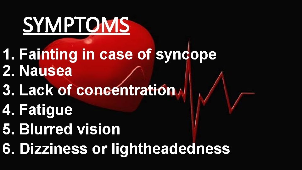 SYMPTOMS 1. Fainting in case of syncope 2. Nausea 3. Lack of concentration 4.