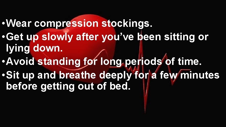  • Wear compression stockings. • Get up slowly after you’ve been sitting or