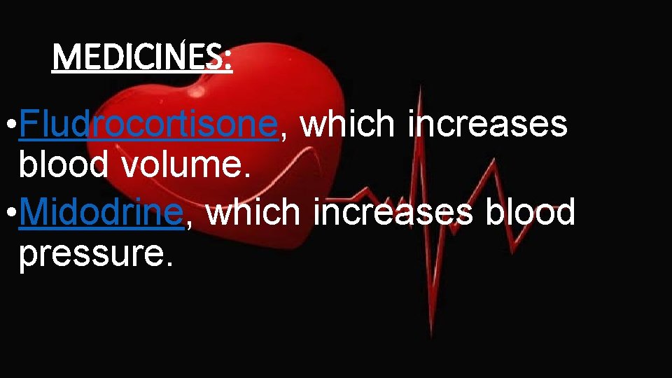 MEDICINES: • Fludrocortisone, which increases blood volume. • Midodrine, which increases blood pressure. 