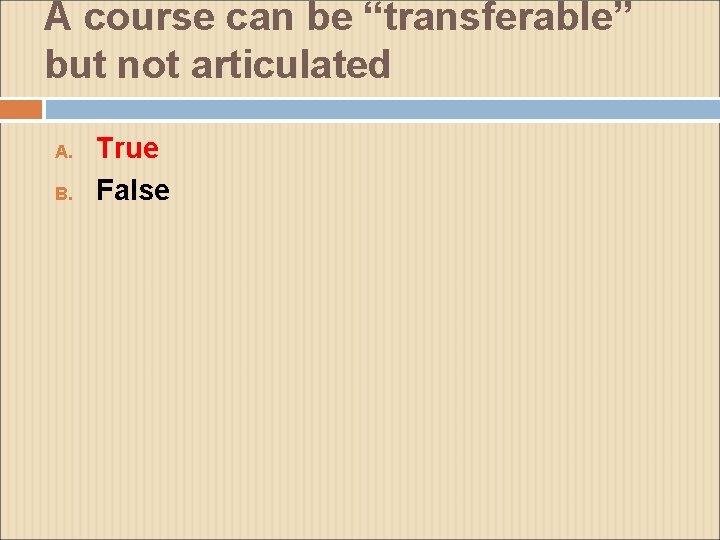 A course can be “transferable” but not articulated A. B. True False 