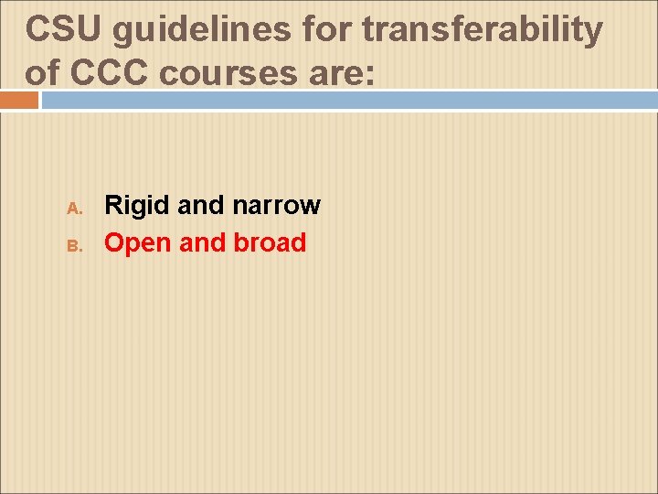 CSU guidelines for transferability of CCC courses are: A. B. Rigid and narrow Open