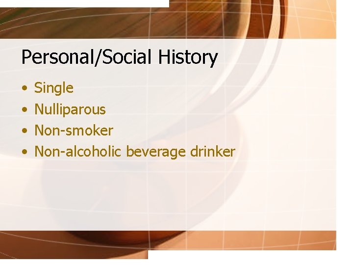 Personal/Social History • • Single Nulliparous Non-smoker Non-alcoholic beverage drinker 