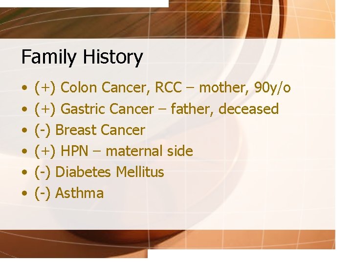 Family History • • • (+) Colon Cancer, RCC – mother, 90 y/o (+)