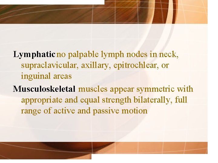 Lymphatic no palpable lymph nodes in neck, supraclavicular, axillary, epitrochlear, or inguinal areas Musculoskeletal
