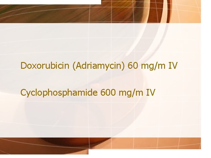 Doxorubicin (Adriamycin) 60 mg/m IV Cyclophosphamide 600 mg/m IV 
