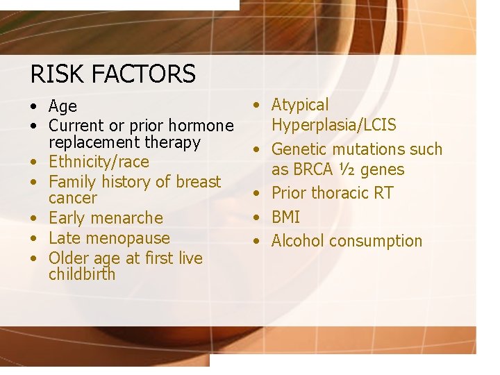RISK FACTORS • Age • Current or prior hormone replacement therapy • Ethnicity/race •