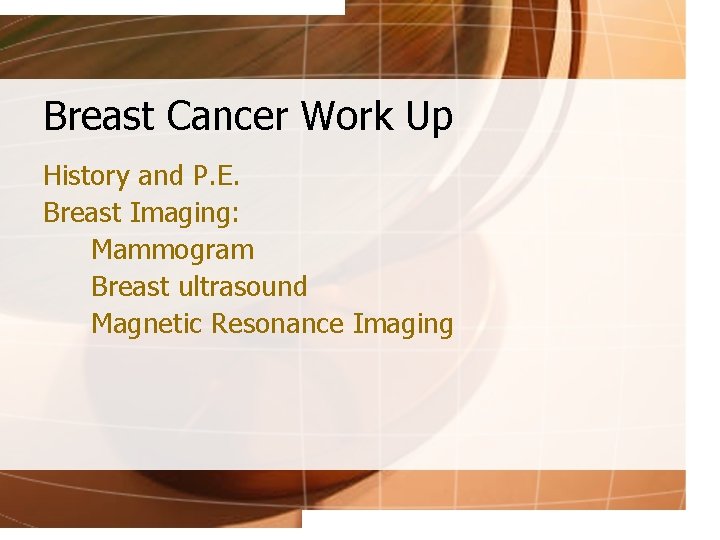 Breast Cancer Work Up History and P. E. Breast Imaging: Mammogram Breast ultrasound Magnetic