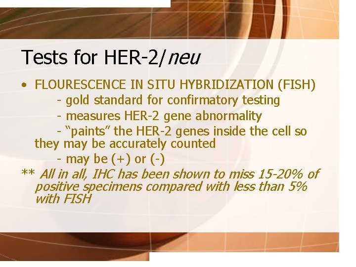 Tests for HER-2/neu • FLOURESCENCE IN SITU HYBRIDIZATION (FISH) - gold standard for confirmatory