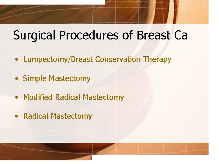 Surgical Procedures of Breast Ca • Lumpectomy/Breast Conservation Therapy • Simple Mastectomy • Modified