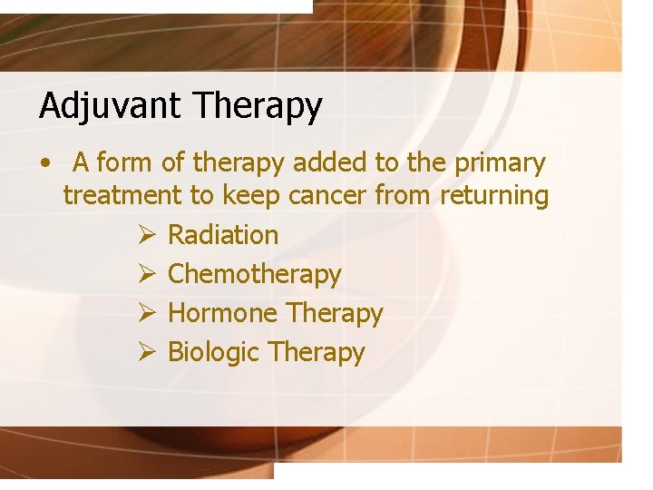 Adjuvant Therapy • A form of therapy added to the primary treatment to keep