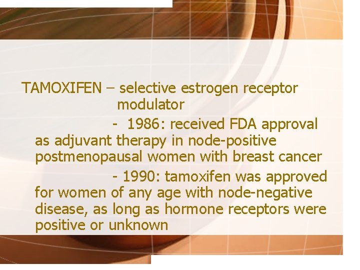 TAMOXIFEN – selective estrogen receptor modulator - 1986: received FDA approval as adjuvant therapy