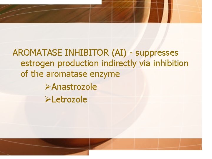 AROMATASE INHIBITOR (AI) - suppresses estrogen production indirectly via inhibition of the aromatase enzyme