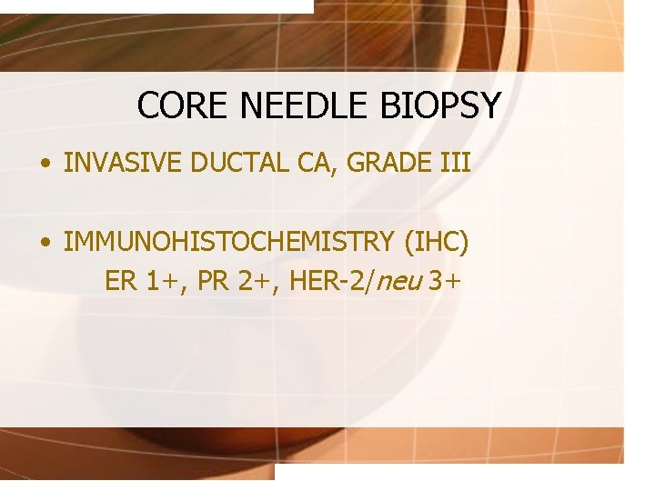 CORE NEEDLE BIOPSY • INVASIVE DUCTAL CA, GRADE III • IMMUNOHISTOCHEMISTRY (IHC) ER 1+,