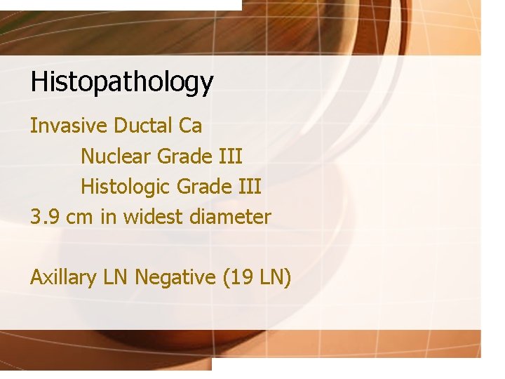 Histopathology Invasive Ductal Ca Nuclear Grade III Histologic Grade III 3. 9 cm in