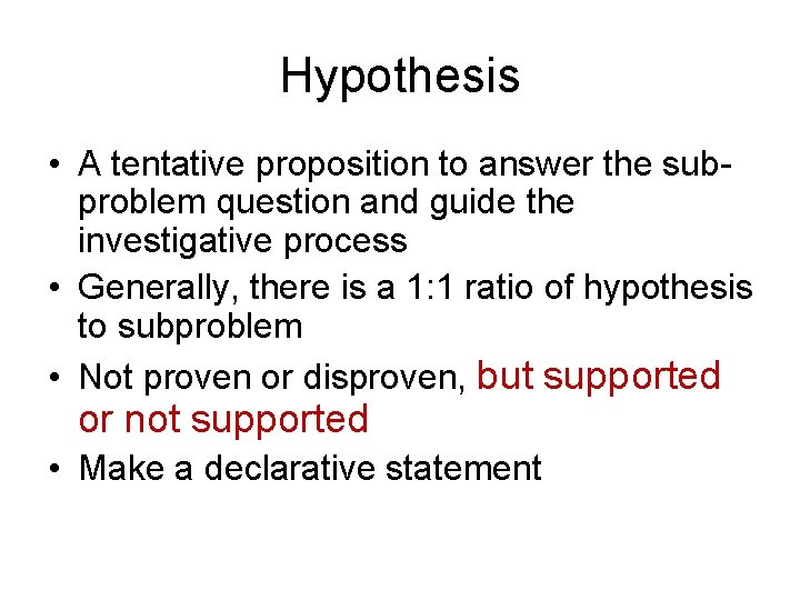 Hypothesis • A tentative proposition to answer the subproblem question and guide the investigative Hypothesis • A tentative proposition to answer the subproblem question and guide the investigative