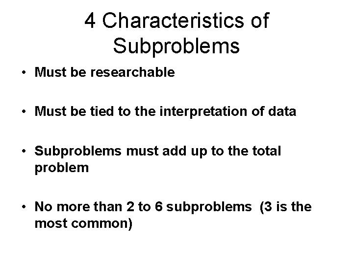 4 Characteristics of Subproblems • Must be researchable • Must be tied to the 4 Characteristics of Subproblems • Must be researchable • Must be tied to the