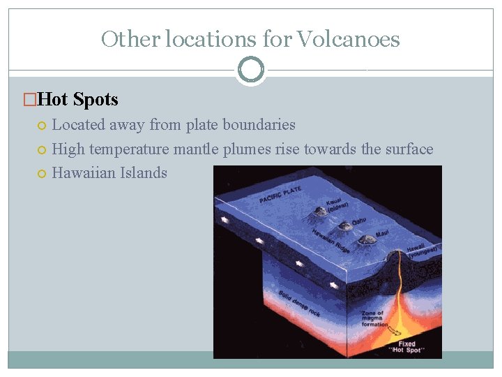 Other locations for Volcanoes �Hot Spots Located away from plate boundaries High temperature mantle