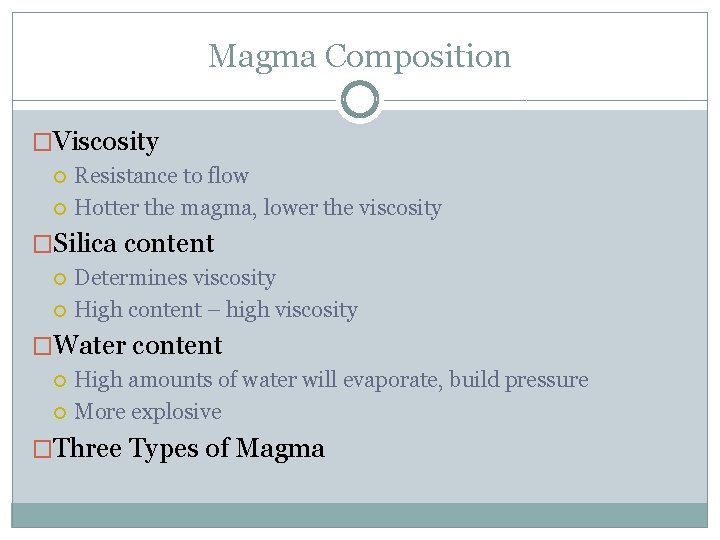 Magma Composition �Viscosity Resistance to flow Hotter the magma, lower the viscosity �Silica content