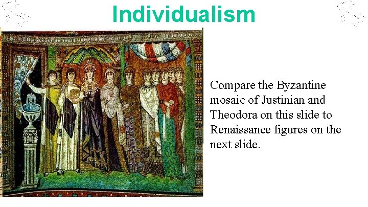 Individualism Compare the Byzantine mosaic of Justinian and Theodora on this slide to Renaissance