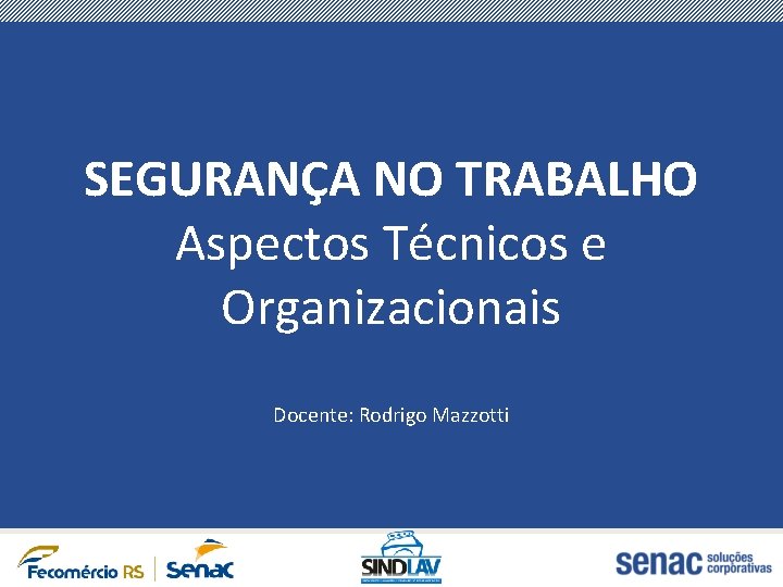 SEGURANÇA NO TRABALHO Aspectos Técnicos e Organizacionais Docente: Rodrigo Mazzotti 