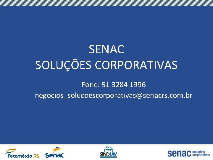 SENAC SOLUÇÕES CORPORATIVAS Fone: 51 3284 1996 negocios_solucoescorporativas@senacrs. com. br 