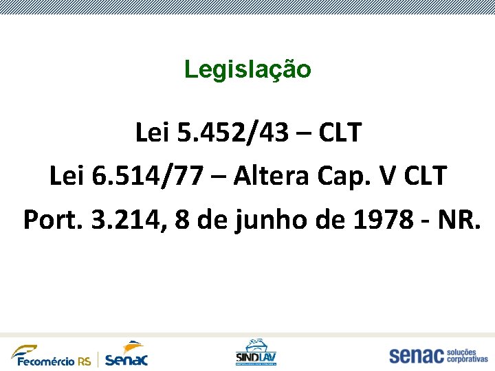 Legislação Lei 5. 452/43 – CLT Lei 6. 514/77 – Altera Cap. V CLT