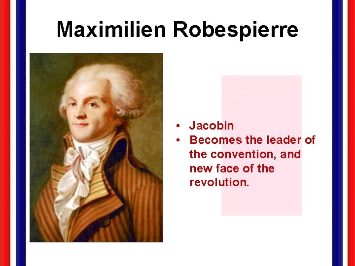 Maximilien Robespierre • Jacobin • Becomes the leader of the convention, and new face